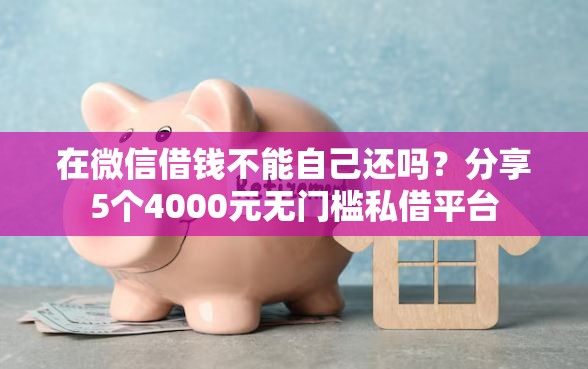 在微信借钱不能自己还吗？分享5个4000元无门槛私借平台