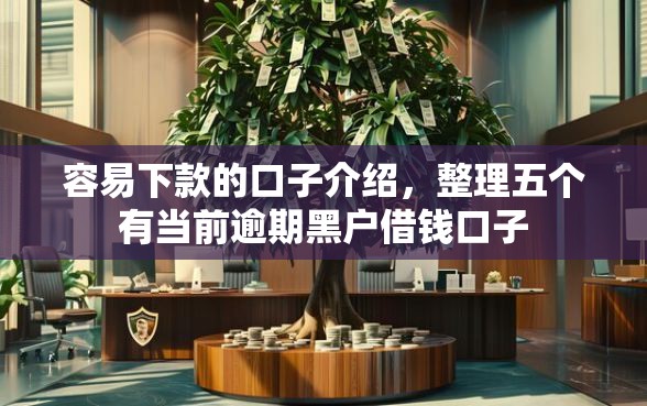 容易下款的口子介绍，整理五个有当前逾期黑户借钱口子