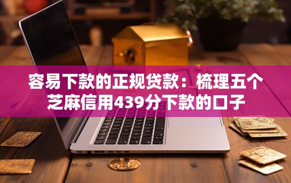 容易下款的正规贷款：梳理五个芝麻信用439分下款的口子