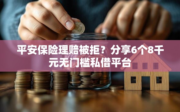 平安保险理赔被拒？分享6个8千元无门槛私借平台