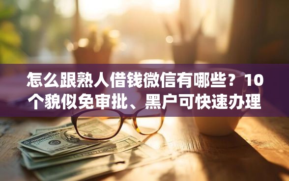 怎么跟熟人借钱微信有哪些？10个貌似免审批、黑户可快速办理小额贷款业务的app合集