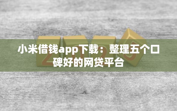 小米借钱app下载：整理五个口碑好的网贷平台