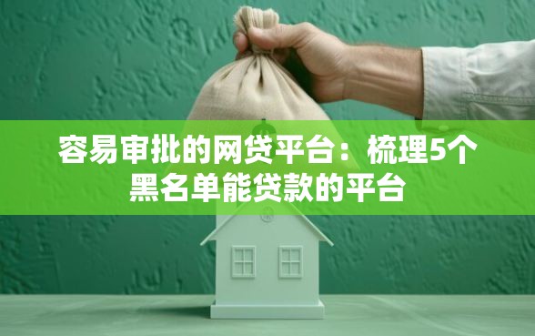 容易审批的网贷平台：梳理5个黑名单能贷款的平台