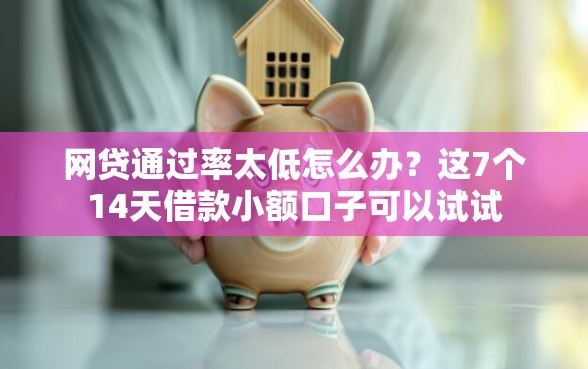 网贷通过率太低怎么办？这7个14天借款小额口子可以试试