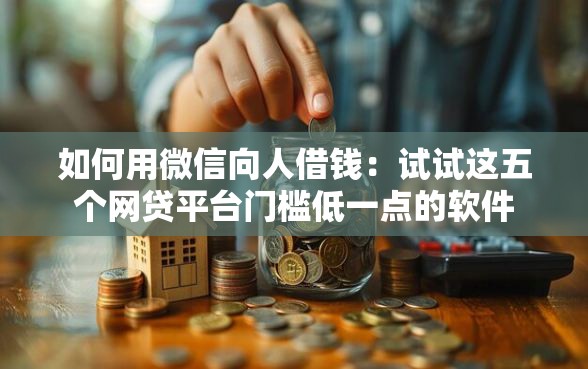 如何用微信向人借钱：试试这五个网贷平台门槛低一点的软件