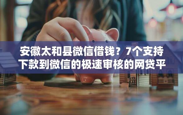 安徽太和县微信借钱？7个支持下款到微信的极速审核的网贷平台
