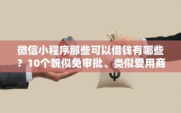 微信小程序那些可以借钱有哪些?10个貌似免审批、类似爱用商城的口子合集 微信小程序那些可以借钱有哪些?10个貌似免审批、类似爱用商城的口子合集