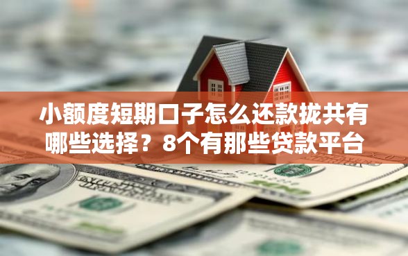 小额度短期口子怎么还款拢共有哪些选择？8个有那些贷款平台不需要看征信详解