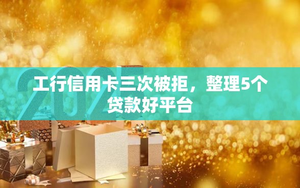 工行信用卡三次被拒，整理5个贷款好平台