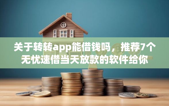 关于转转app能借钱吗，推荐7个无忧速借当天放款的软件给你