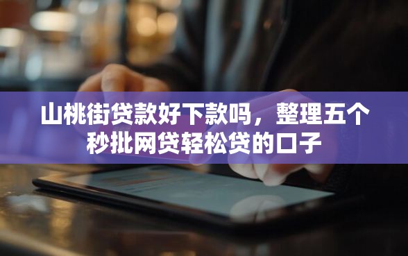 山桃街贷款好下款吗，整理五个秒批网贷轻松贷的口子