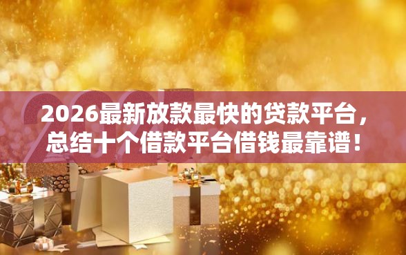 2026最新放款最快的贷款平台，总结十个借款平台借钱最靠谱！