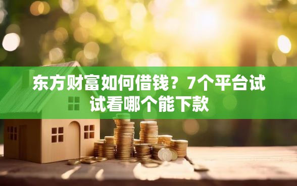 东方财富如何借钱？7个平台试试看哪个能下款