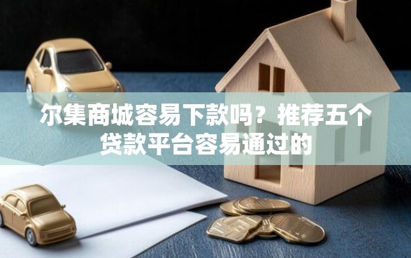 尔集商城容易下款吗？推荐五个贷款平台容易通过的