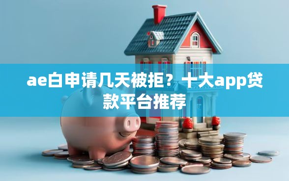 ae白申请几天被拒？十大app贷款平台推荐
