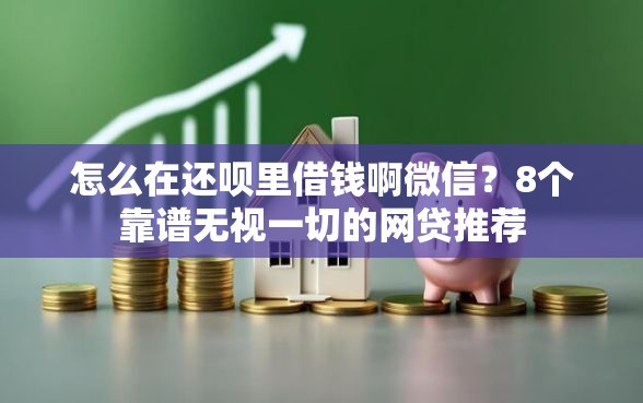 怎么在还呗里借钱啊微信?8个靠谱无视一切的网贷推荐 怎么在还呗里借钱啊微信?8个靠谱无视一切的网贷推荐