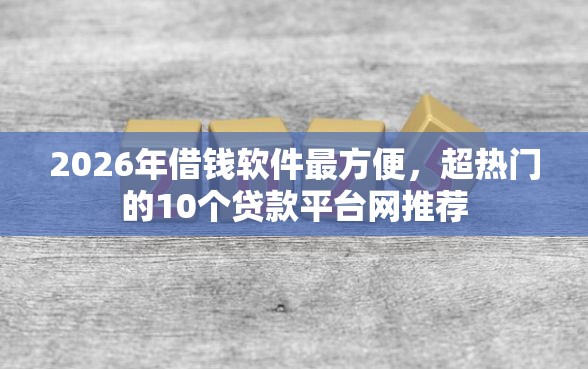 2026年借钱软件最方便，超热门的10个贷款平台网推荐