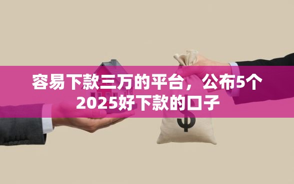 容易下款三万的平台，公布5个2025好下款的口子