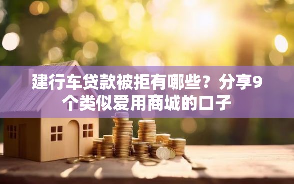 建行车贷款被拒有哪些？分享9个类似爱用商城的口子