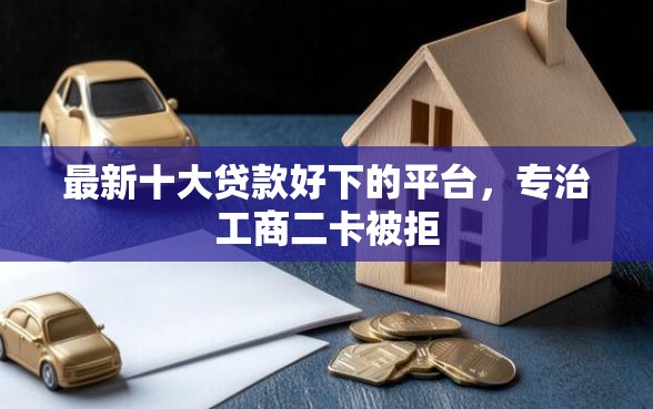 最新十大贷款好下的平台，专治工商二卡被拒