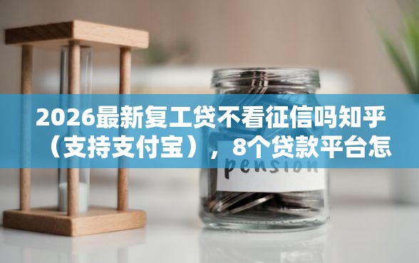 2026最新复工贷不看征信吗知乎（支持支付宝），8个贷款平台怎么注销无私分享