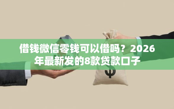 借钱微信零钱可以借吗？2026年最新发的8款贷款口子
