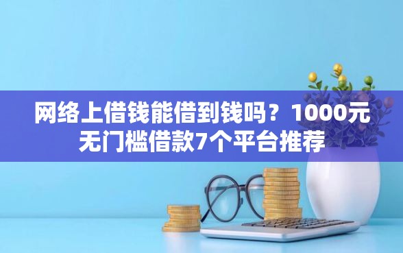 网络上借钱能借到钱吗？1000元无门槛借款7个平台推荐