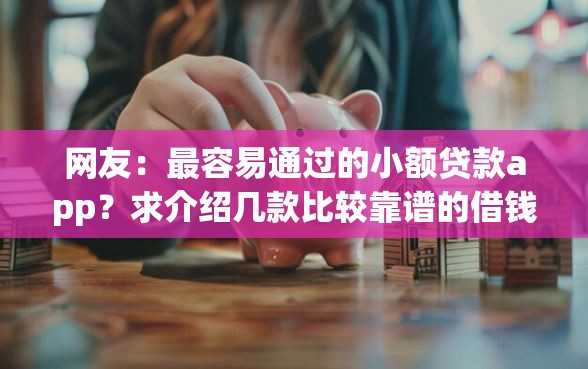 网友：最容易通过的小额贷款app？求介绍几款比较靠谱的借钱软件