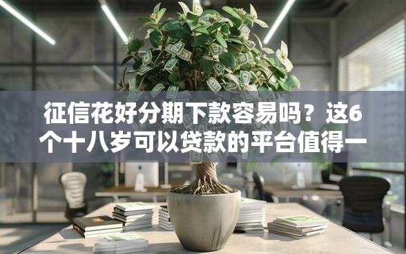 征信花好分期下款容易吗？这6个十八岁可以贷款的平台值得一试