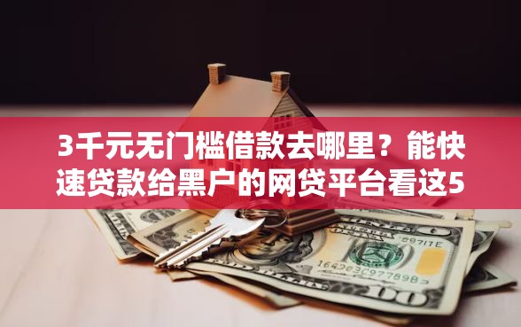 3千元无门槛借款去哪里？能快速贷款给黑户的网贷平台看这5个平台