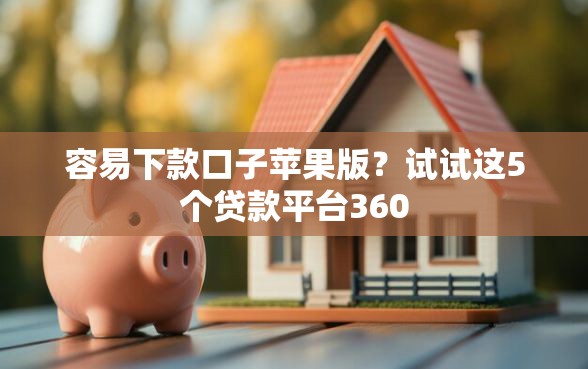 容易下款口子苹果版?试试这5个贷款平台360 容易下款口子苹果版?试试这5个贷款平台360