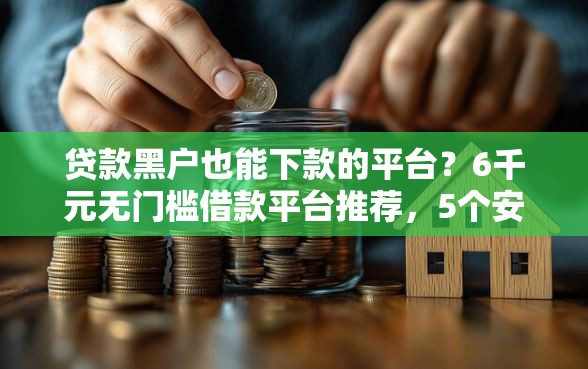 贷款黑户也能下款的平台？6千元无门槛借款平台推荐，5个安全的借钱平台盘点