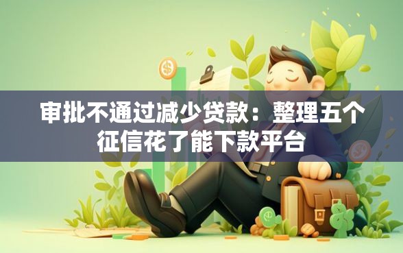 审批不通过减少贷款：整理五个征信花了能下款平台