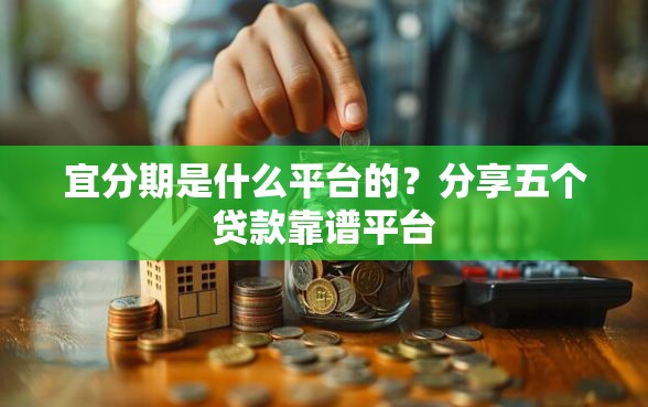 宜分期是什么平台的？分享五个贷款靠谱平台