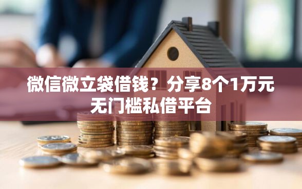 微信微立袋借钱？分享8个1万元无门槛私借平台