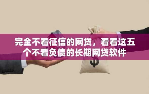 完全不看征信的网贷，看看这五个不看负债的长期网贷软件