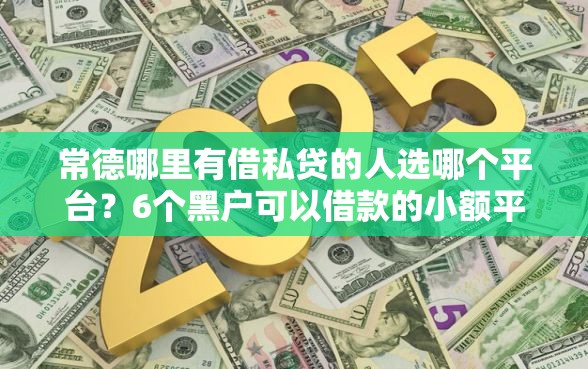 常德哪里有借私贷的人选哪个平台？6个黑户可以借款的小额平台推荐