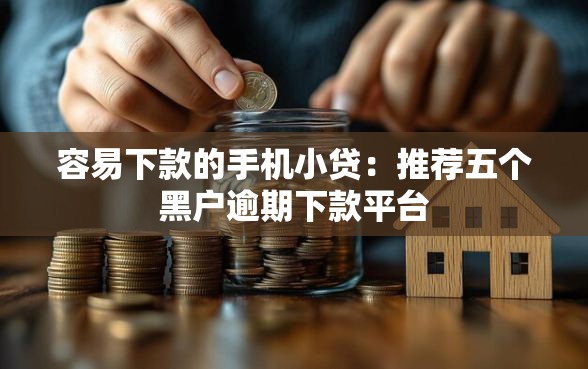 容易下款的手机小贷：推荐五个黑户逾期下款平台