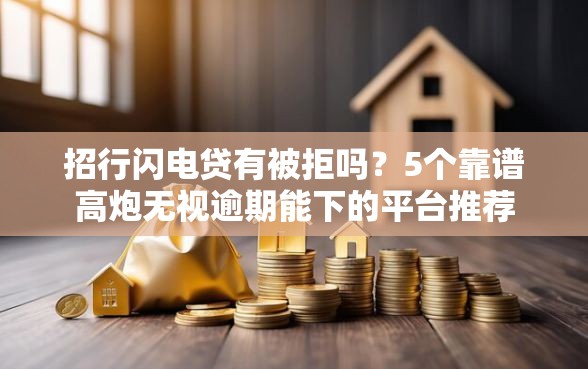 招行闪电贷有被拒吗？5个靠谱高炮无视逾期能下的平台推荐