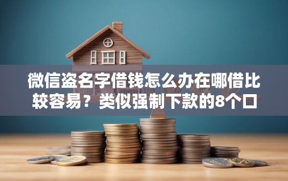 微信盗名字借钱怎么办在哪借比较容易？类似强制下款的8个口子参考