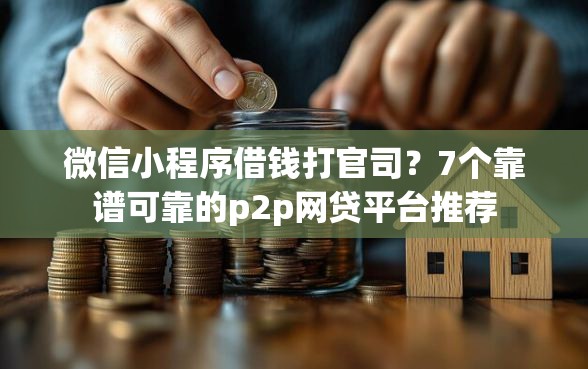 微信小程序借钱打官司？7个靠谱可靠的p2p网贷平台推荐