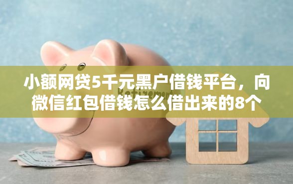 小额网贷5千元黑户借钱平台，向微信红包借钱怎么借出来的8个平台介绍