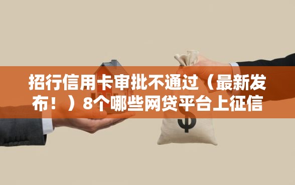 招行信用卡审批不通过（最新发布！）8个哪些网贷平台上征信