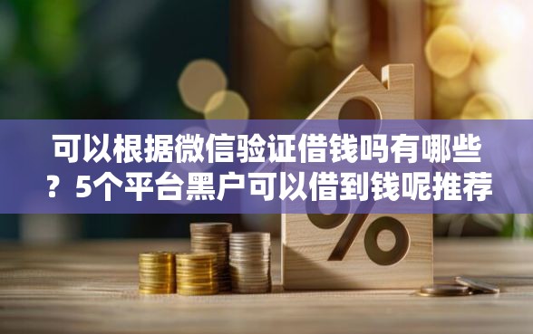 可以根据微信验证借钱吗有哪些？5个平台黑户可以借到钱呢推荐给你