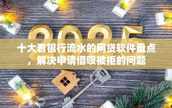 十大看银行流水的网贷软件盘点，解决申请借呗被拒的问题