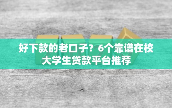 好下款的老口子？6个靠谱在校大学生贷款平台推荐