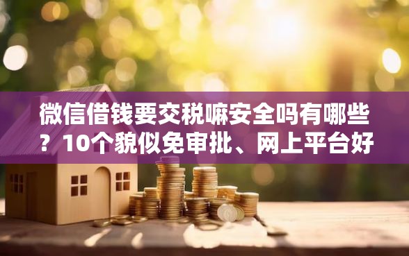 微信借钱要交税嘛安全吗有哪些？10个貌似免审批、网上平台好借钱合集