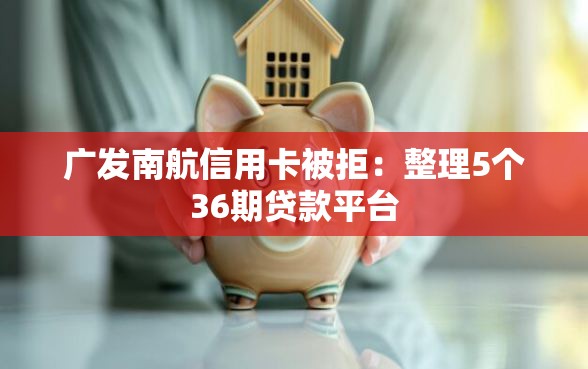 广发南航信用卡被拒：整理5个36期贷款平台
