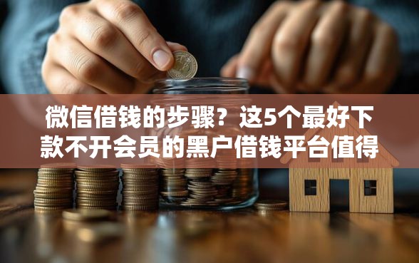 微信借钱的步骤?这5个最好下款不开会员的黑户借钱平台值得一试 微信借钱的步骤?这5个最好下款不开会员的黑户借钱平台值得一试