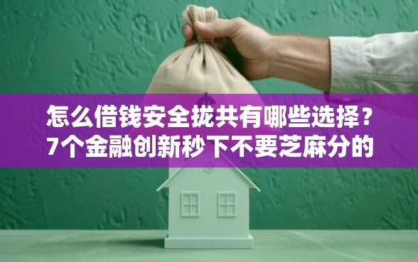 怎么借钱安全拢共有哪些选择？7个金融创新秒下不要芝麻分的口子详解